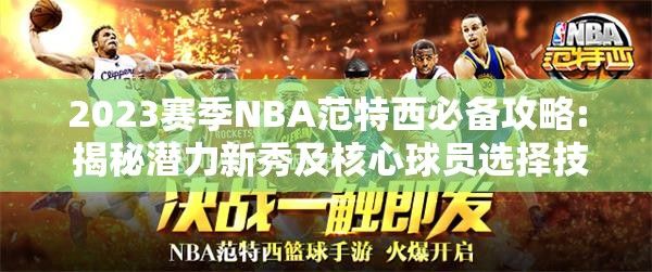 2023赛季NBA范特西必备攻略: 揭秘潜力新秀及核心球员选择技巧，助你锋芒毕露！